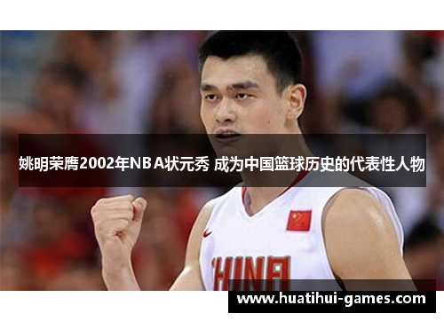 姚明荣膺2002年NBA状元秀 成为中国篮球历史的代表性人物