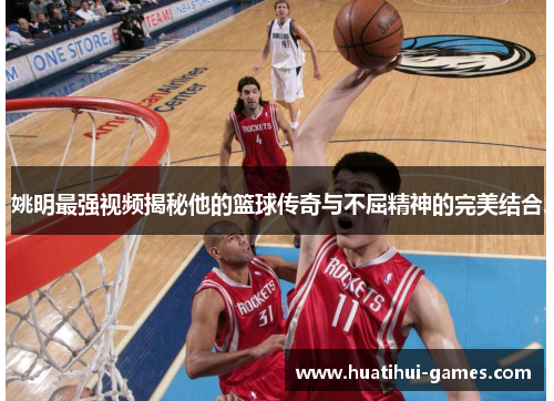 姚明最强视频揭秘他的篮球传奇与不屈精神的完美结合