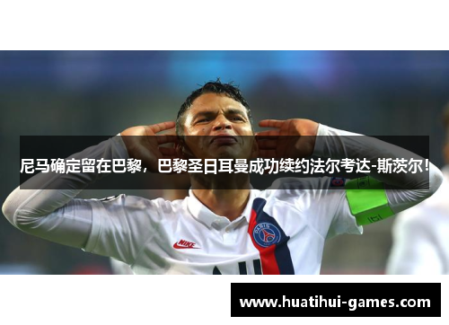 尼马确定留在巴黎，巴黎圣日耳曼成功续约法尔考达-斯茨尔！