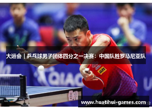 大运会｜乒乓球男子团体四分之一决赛：中国队胜罗马尼亚队