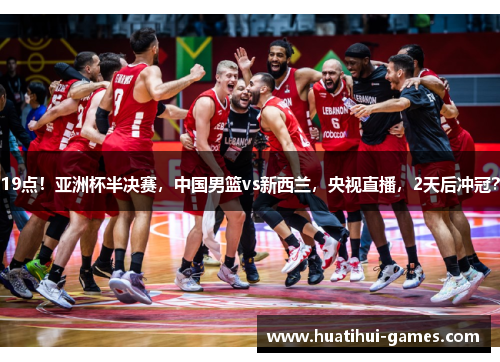 19点!亚洲杯半决赛,中国男篮vs新西兰,央视直播,2天后冲冠?
